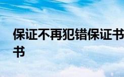 保证不再犯错保证书50字 保证不再犯错保证书