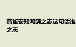 燕雀安知鸿鹄之志这句话谁说的? 成语解释之燕雀安知鸿鹄之志