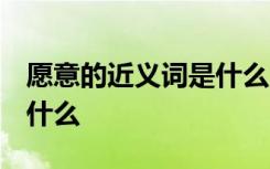 愿意的近义词是什么 二年级 愿意的近义词是什么