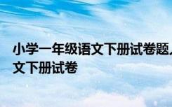 小学一年级语文下册试卷题人教版(六)看图题 小学一年级语文下册试卷