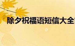 除夕祝福语短信大全简短 除夕祝福语短信