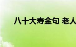 八十大寿金句 老人80大寿生日祝福语