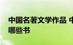 中国名著文学作品 中国名著经典文学名著有哪些书