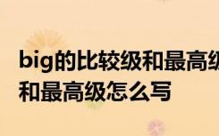 big的比较级和最高级怎么写 heavy的比较级和最高级怎么写