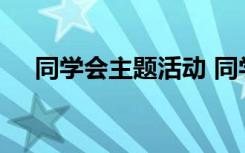 同学会主题活动 同学会策划主题方案书