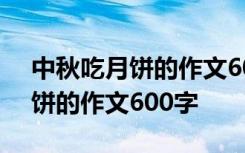 中秋吃月饼的作文600字左右 写中秋节吃月饼的作文600字