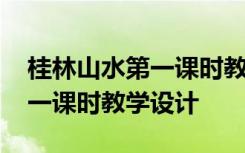 桂林山水第一课时教学设计优秀 桂林山水第一课时教学设计