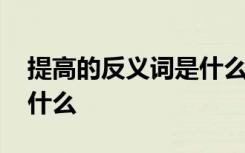 提高的反义词是什么三年级 提高的反义词是什么