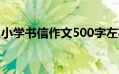 小学书信作文500字左右 小学写信作文500字