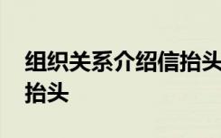 组织关系介绍信抬头填什么 组织关系介绍信抬头