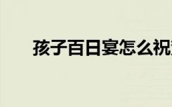 孩子百日宴怎么祝贺 孩子百日宴致辞