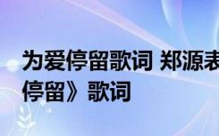 为爱停留歌词 郑源表达什么感情 郑源《为爱停留》歌词