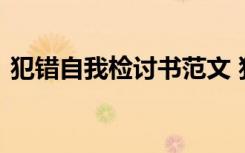 犯错自我检讨书范文 犯错的自我反省检讨书