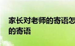 家长对老师的寄语怎么写幼儿园 家长对老师的寄语