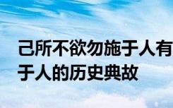 己所不欲勿施于人有关的故事 己所不欲 勿施于人的历史典故