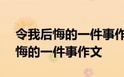 令我后悔的一件事作文400字四年级 令我后悔的一件事作文