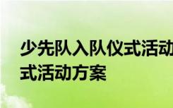 少先队入队仪式活动方案总结 少先队入队仪式活动方案