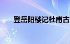 登岳阳楼记杜甫古诗 登岳阳楼记杜甫