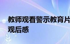 教师观看警示教育片观后感 观看警示教育片观后感