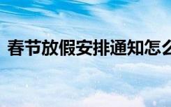 春节放假安排通知怎么写 春节放假安排通知