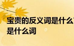 宝贵的反义词是什么?标准答案 宝贵的反义词是什么词