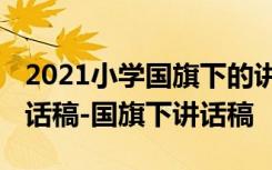 2021小学国旗下的讲话演讲稿 小学国旗下讲话稿-国旗下讲话稿