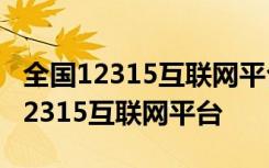 全国12315互联网平台在线消费纠纷 全国的12315互联网平台