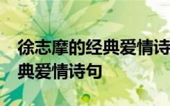 徐志摩的经典爱情诗句20条 徐志摩的一些经典爱情诗句