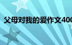 父母对我的爱作文400字 父母对我的爱作文