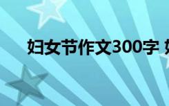 妇女节作文300字 妇女节的作文400字