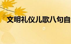 文明礼仪儿歌八句自编 文明礼仪歌谣摘抄