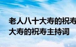 老人八十大寿的祝寿主持词怎么写 老人八十大寿的祝寿主持词