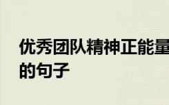 优秀团队精神正能量的句子 团队精神正能量的句子