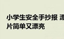 小学生安全手抄报 漂亮 小学生安全手抄报图片简单又漂亮