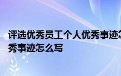 评选优秀员工个人优秀事迹怎么写范文 评选优秀员工个人优秀事迹怎么写