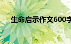 生命启示作文600字初中 生命启示作文