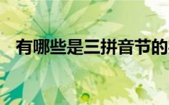 有哪些是三拼音节的字 有哪些是三拼音节