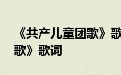 《共产儿童团歌》歌词带拼音 《共产儿童团歌》歌词