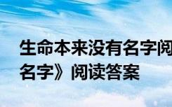 生命本来没有名字阅读理解 《生命本来没有名字》阅读答案