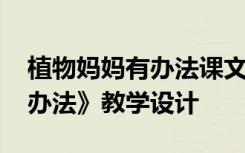 植物妈妈有办法课文优秀教案 《植物妈妈有办法》教学设计