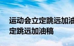 运动会立定跳远加油稿150字左右 运动会立定跳远加油稿