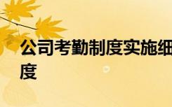 公司考勤制度实施细则 企业公司考勤管理制度