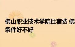 佛山职业技术学院住宿费 佛山职业技术学院宿舍怎么样住宿条件好不好