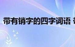 带有销字的四字词语 带有销字的成语及解释