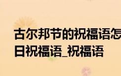 古尔邦节的祝福语怎么说 古尔邦节的经典节日祝福语_祝福语