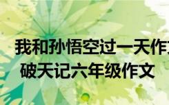 我和孙悟空过一天作文400字四年级优秀作文 破天记六年级作文