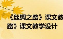 《丝绸之路》课文教学设计与反思 《丝绸之路》课文教学设计