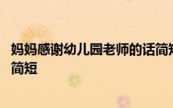 妈妈感谢幼儿园老师的话简短毕业 妈妈感谢幼儿园老师的话简短