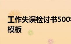 工作失误检讨书500字 万能 工作失误检讨书模板