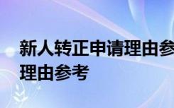 新人转正申请理由参考怎么写 新人转正申请理由参考